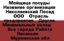 Мойщица посуды › Название организации ­ Николаевский Посад, ООО › Отрасль предприятия ­ Другое › Минимальный оклад ­ 1 - Все города Работа » Вакансии   . Мурманская обл.,Заозерск г.